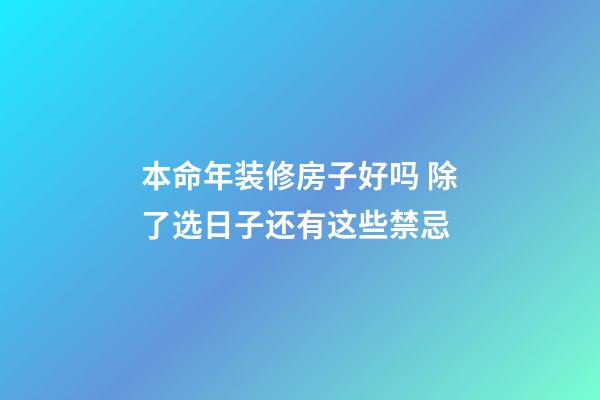 本命年装修房子好吗 除了选日子还有这些禁忌